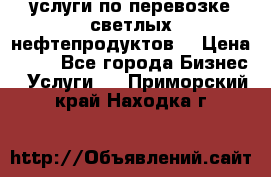 услуги по перевозке светлых нефтепродуктов  › Цена ­ 30 - Все города Бизнес » Услуги   . Приморский край,Находка г.